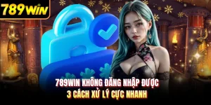 789WIN Không Đăng Nhập Được - 3 Cách Xử Lý Cực Nhanh
